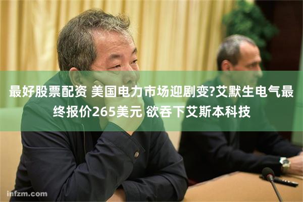 最好股票配资 美国电力市场迎剧变?艾默生电气最终报价265美元 欲吞下艾斯本科技