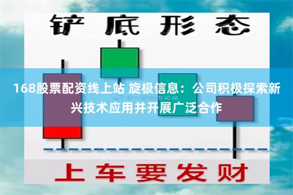 168股票配资线上站 旋极信息：公司积极探索新兴技术应用并开展广泛合作