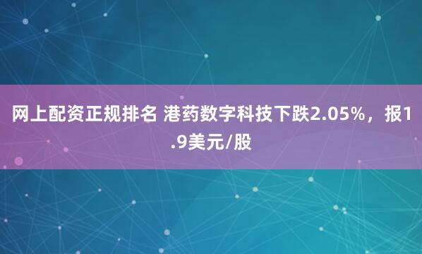 网上配资正规排名 港药数字科技下跌2.05%，报1.9美元/股