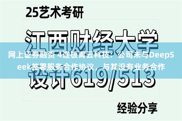 网上证劵融资 4连板青云科技：公司未与DeepSeek签署服务合作协议，与其没有业务合作