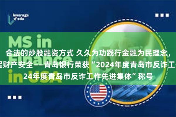 合法的炒股融资方式 久久为功践行金融为民理念，善作善成守护人民财产安全——青岛银行荣获“2024年度青岛市反诈工作先进集体”称号