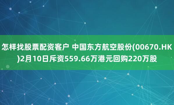 怎样找股票配资客户 中国东方航空股份(00670.HK)2月10日斥资559.66万港元回购220万股