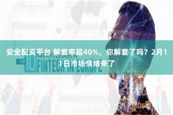 安全配资平台 解套率超40%，你解套了吗？2月11日市场情绪来了