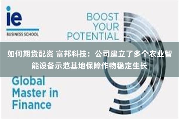 如何期货配资 富邦科技：公司建立了多个农业智能设备示范基地保障作物稳定生长