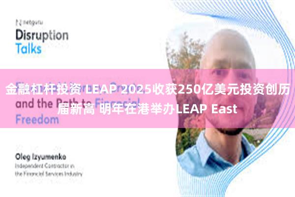 金融杠杆投资 LEAP 2025收获250亿美元投资创历届新高 明年在港举办LEAP East