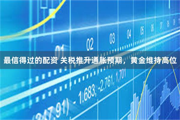 最信得过的配资 关税推升通胀预期，黄金维持高位