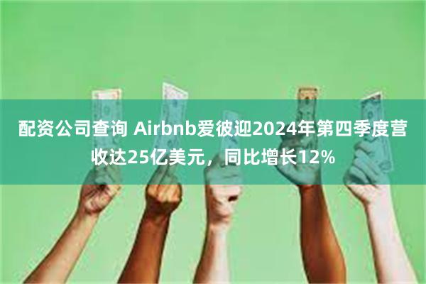 配资公司查询 Airbnb爱彼迎2024年第四季度营收达25亿美元，同比增长12%