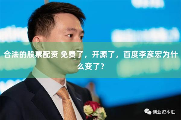 合法的股票配资 免费了，开源了，百度李彦宏为什么变了？