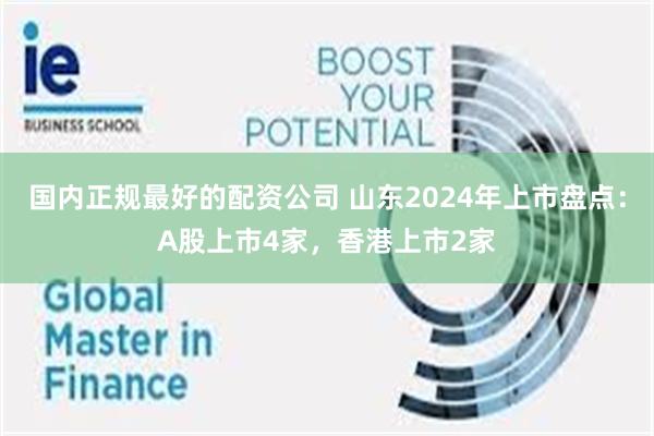 国内正规最好的配资公司 山东2024年上市盘点：A股上市4家，香港上市2家