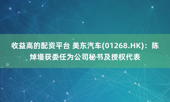 收益高的配资平台 美东汽车(01268.HK)：陈焯墁获委任为公司秘书及授权代表