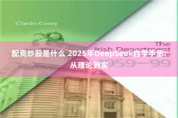 配资炒股是什么 2025年DeepSeek自学手册：从理论到实