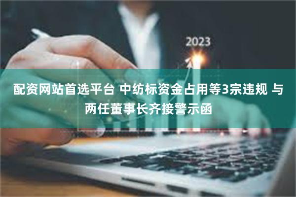 配资网站首选平台 中纺标资金占用等3宗违规 与两任董事长齐接警示函